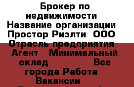 Брокер по недвижимости › Название организации ­ Простор-Риэлти, ООО › Отрасль предприятия ­ Агент › Минимальный оклад ­ 150 000 - Все города Работа » Вакансии   . Белгородская обл.